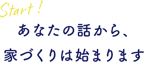 あなたの話から、家づくりは始まります